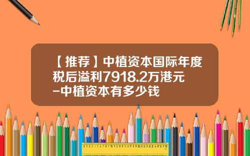【推荐】中植资本国际年度税后溢利7918.2万港元-中植资本有多少钱