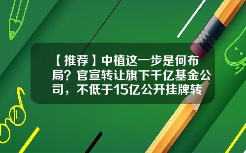【推荐】中植这一步是何布局？官宣转让旗下千亿基金公司，不低于15亿公开挂牌转让51%股权-中植资本有多少钱