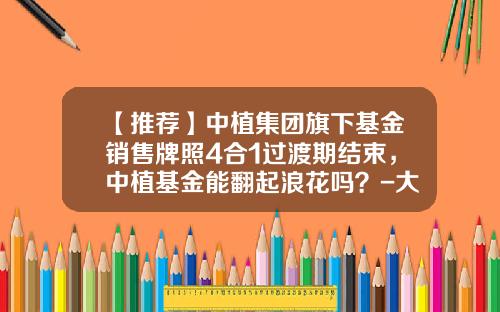 【推荐】中植集团旗下基金销售牌照4合1过渡期结束，中植基金能翻起浪花吗？-大唐基金