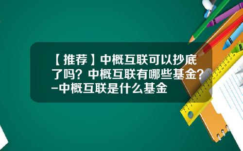 【推荐】中概互联可以抄底了吗？中概互联有哪些基金？-中概互联是什么基金