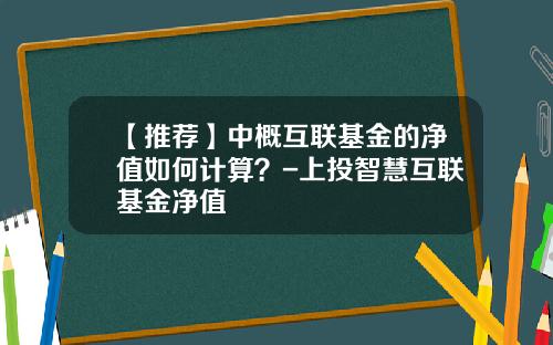 【推荐】中概互联基金的净值如何计算？-上投智慧互联基金净值