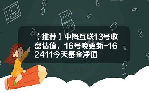 【推荐】中概互联13号收盘估值，16号晚更新-162411今天基金净值