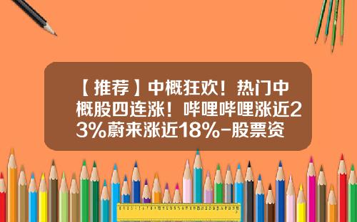 【推荐】中概狂欢！热门中概股四连涨！哔哩哔哩涨近23%蔚来涨近18%-股票资讯要闻汇总图怎么看