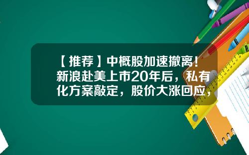 【推荐】中概股加速撤离！新浪赴美上市20年后，私有化方案敲定，股价大涨回应，赴港还是回A？-上市公司私有化时股票变动