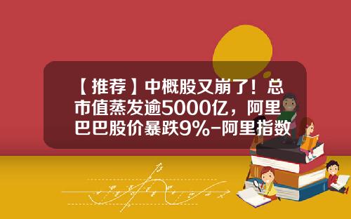 【推荐】中概股又崩了！总市值蒸发逾5000亿，阿里巴巴股价暴跌9%-阿里指数基金