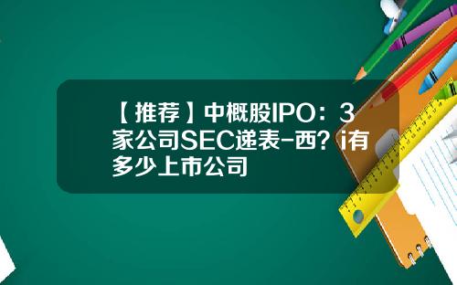 【推荐】中概股IPO：3家公司SEC递表-西？i有多少上市公司
