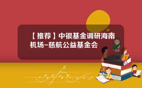 【推荐】中银基金调研海南机场-慈航公益基金会