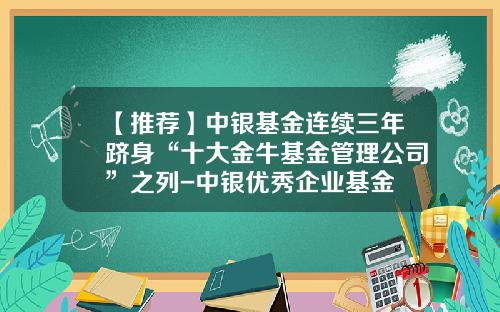 【推荐】中银基金连续三年跻身“十大金牛基金管理公司”之列-中银优秀企业基金