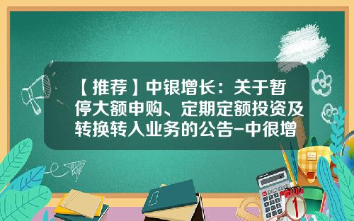 【推荐】中银增长：关于暂停大额申购、定期定额投资及转换转入业务的公告-中很增长基金净值