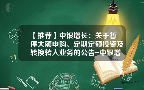 【推荐】中银增长：关于暂停大额申购、定期定额投资及转换转入业务的公告-中银增长基金净值查询今天