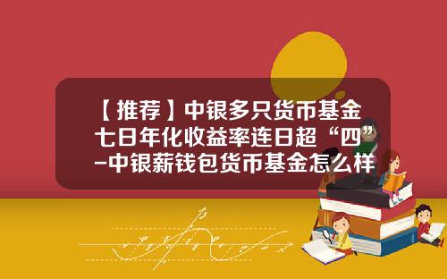 【推荐】中银多只货币基金七日年化收益率连日超“四”-中银薪钱包货币基金怎么样