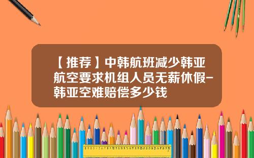 【推荐】中韩航班减少韩亚航空要求机组人员无薪休假-韩亚空难赔偿多少钱