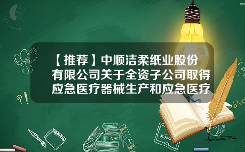 【推荐】中顺洁柔纸业股份有限公司关于全资子公司取得应急医疗器械生产和应急医疗器械备案凭证的公告-中顺洁柔纸业股份有限公司唐山分公司
