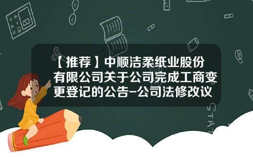 【推荐】中顺洁柔纸业股份有限公司关于公司完成工商变更登记的公告-公司法修改议案获通过