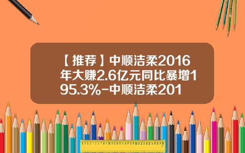 【推荐】中顺洁柔2016年大赚2.6亿元同比暴增195.3%-中顺洁柔2016上市公司财务分析