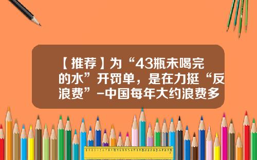 【推荐】为“43瓶未喝完的水”开罚单，是在力挺“反浪费”-中国每年大约浪费多少吨水