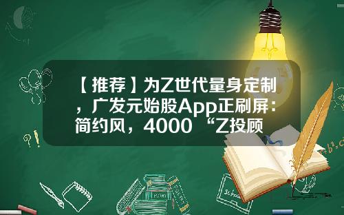 【推荐】为Z世代量身定制，广发元始股App正刷屏：简约风，4000+“Z投顾天团”保驾护航-资讯比较全面的股票软件