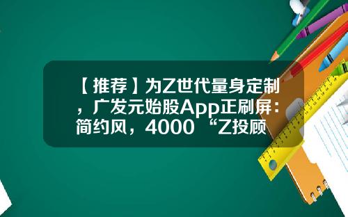 【推荐】为Z世代量身定制，广发元始股App正刷屏：简约风，4000+“Z投顾天团”保驾护航-资讯比较多的股票软件