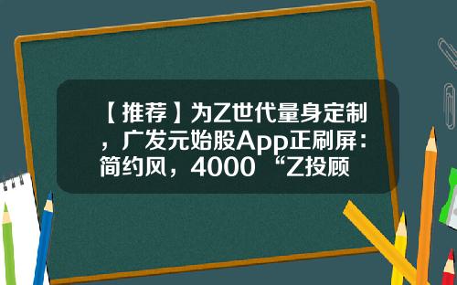 【推荐】为Z世代量身定制，广发元始股App正刷屏：简约风，4000+“Z投顾天团”保驾护航-资讯股票app排行