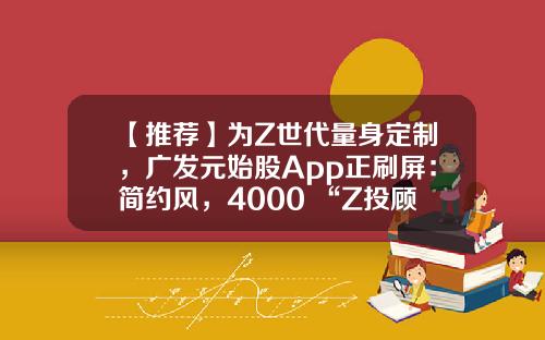 【推荐】为Z世代量身定制，广发元始股App正刷屏：简约风，4000+“Z投顾天团”保驾护航-超v资讯股票软件
