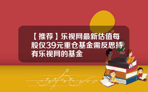 【推荐】乐视网最新估值每股仅39元重仓基金需反思持有乐视网的基金