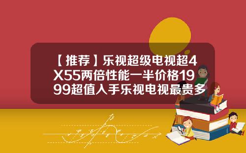 【推荐】乐视超级电视超4X55两倍性能一半价格1999超值入手乐视电视最贵多少钱