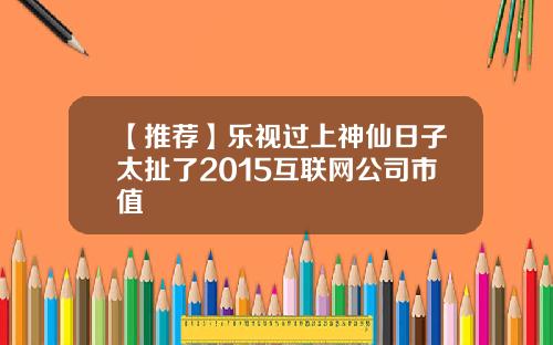 【推荐】乐视过上神仙日子太扯了2015互联网公司市值