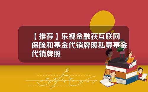 【推荐】乐视金融获互联网保险和基金代销牌照私募基金代销牌照