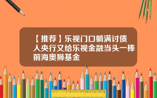 【推荐】乐视门口躺满讨债人央行又给乐视金融当头一棒前海奥狮基金