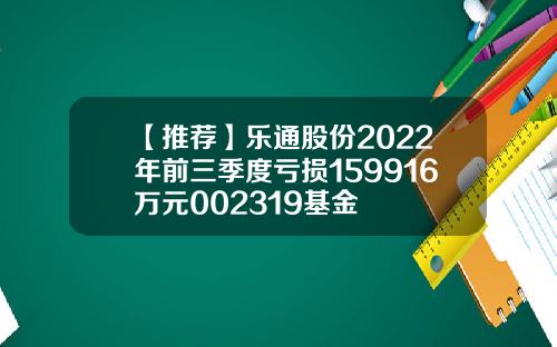 【推荐】乐通股份2022年前三季度亏损159916万元002319基金