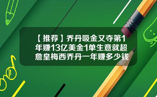 【推荐】乔丹吸金又夺第1年赚13亿美金1单生意就超詹皇梅西乔丹一年赚多少钱
