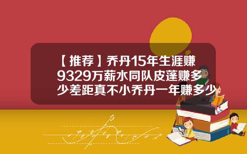 【推荐】乔丹15年生涯赚9329万薪水同队皮蓬赚多少差距真不小乔丹一年赚多少钱
