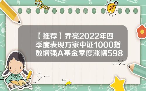 【推荐】乔亮2022年四季度表现万家中证1000指数增强A基金季度涨幅598指数基金a