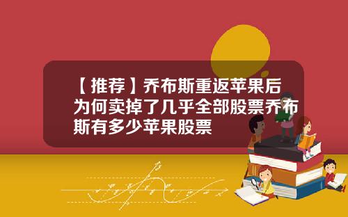 【推荐】乔布斯重返苹果后为何卖掉了几乎全部股票乔布斯有多少苹果股票