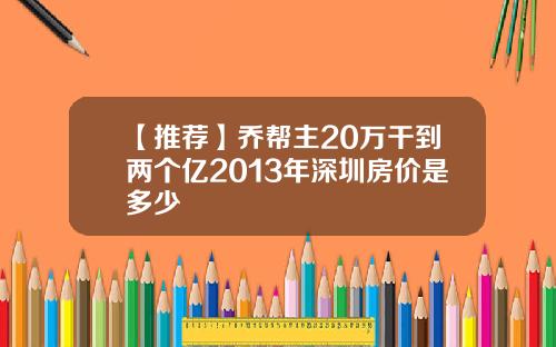 【推荐】乔帮主20万干到两个亿2013年深圳房价是多少