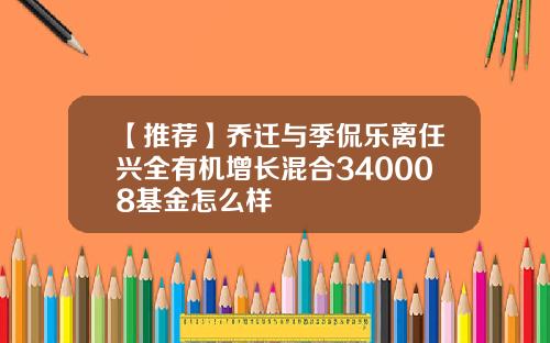 【推荐】乔迁与季侃乐离任兴全有机增长混合340008基金怎么样
