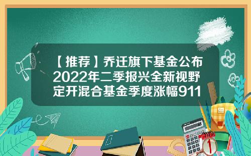 【推荐】乔迁旗下基金公布2022年二季报兴全新视野定开混合基金季度涨幅911001511基金