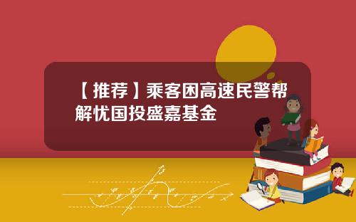 【推荐】乘客困高速民警帮解忧国投盛嘉基金