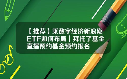 【推荐】乘数字经济新浪潮ETF如何布局｜拜托了基金直播预约基金预约报名