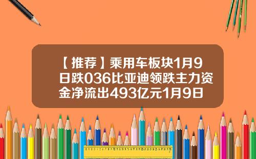 【推荐】乘用车板块1月9日跌036比亚迪领跌主力资金净流出493亿元1月9日股票资讯