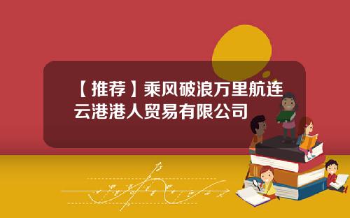 【推荐】乘风破浪万里航连云港港人贸易有限公司