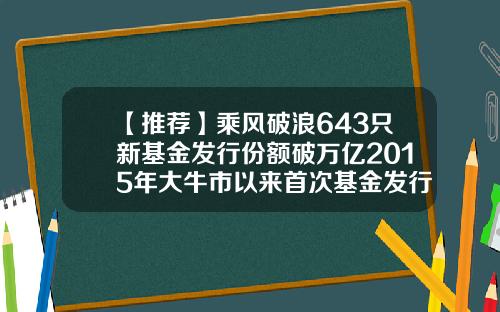 【推荐】乘风破浪643只新基金发行份额破万亿2015年大牛市以来首次基金发行公司