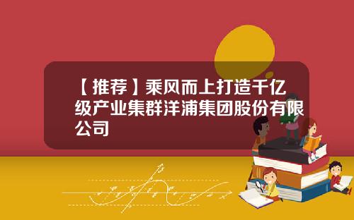 【推荐】乘风而上打造千亿级产业集群洋浦集团股份有限公司