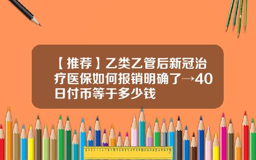 【推荐】乙类乙管后新冠治疗医保如何报销明确了→40日付币等于多少钱