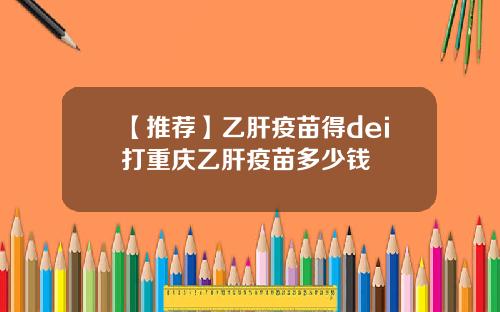 【推荐】乙肝疫苗得dei打重庆乙肝疫苗多少钱