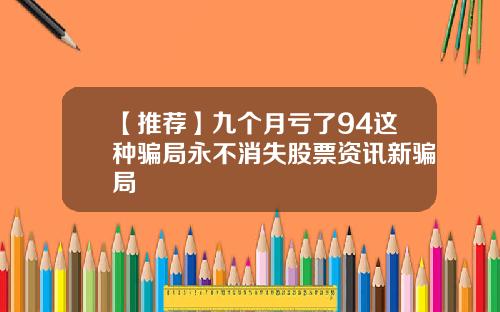 【推荐】九个月亏了94这种骗局永不消失股票资讯新骗局