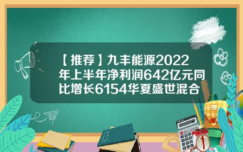 【推荐】九丰能源2022年上半年净利润642亿元同比增长6154华夏盛世混合基金
