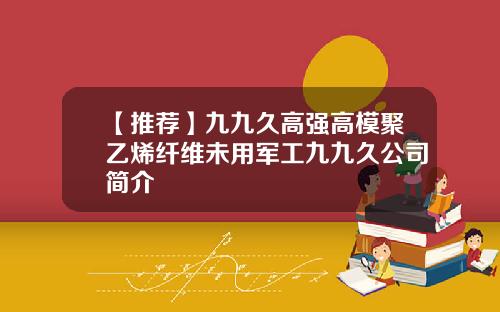 【推荐】九九久高强高模聚乙烯纤维未用军工九九久公司简介