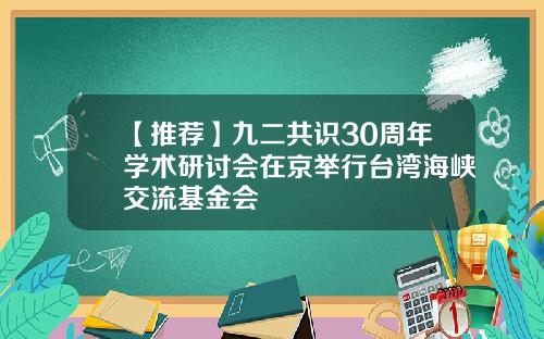【推荐】九二共识30周年学术研讨会在京举行台湾海峡交流基金会