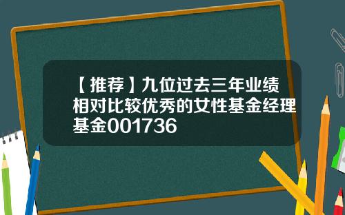 【推荐】九位过去三年业绩相对比较优秀的女性基金经理基金001736